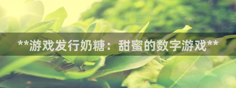 天辰平台会员多少钱一个：**游戏发行奶糖：甜蜜的数字游戏**