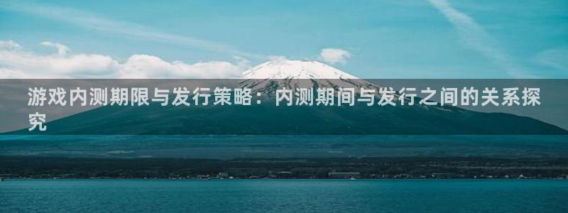 天辰平台注册地址怎么改不了：游戏内测期限与发行策略：内测期间与发行之间的关系探
究