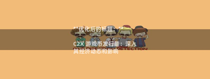 天辰平台注册地址怎么改不了：**优化后的标题：**

C2X 游戏币发行量：深入
其经济动态和影响