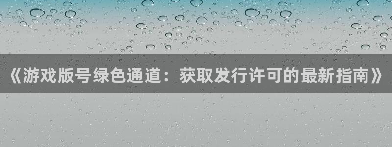 天辰平台科技：《游戏版号绿色通道：获取发行许可的最新指南》