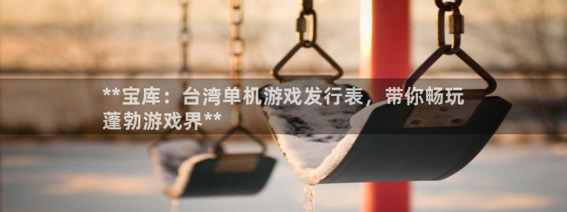 天辰平台财 5o69I7：**宝库：台湾单机游戏发行表，带你畅玩
蓬勃游戏界**